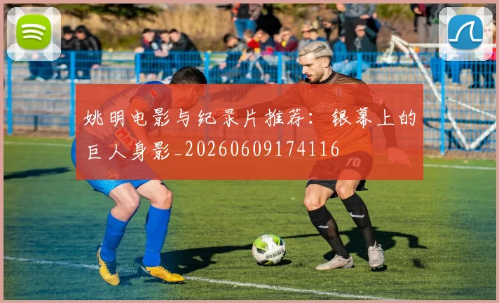 姚明电影与纪录片推荐:银幕上的巨人身影_20260609174116