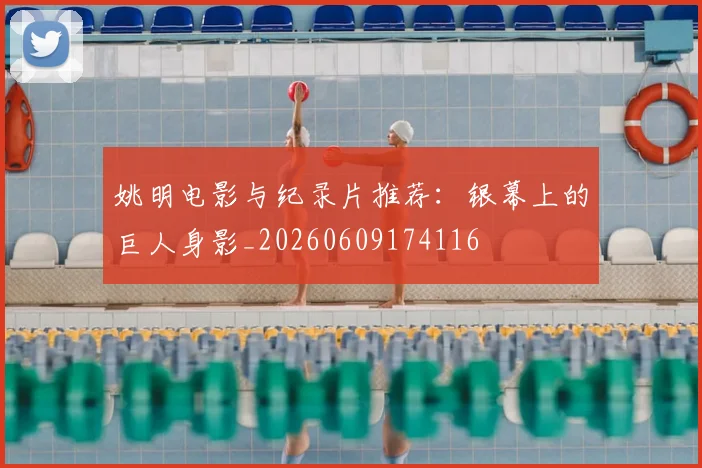 姚明电影与纪录片推荐:银幕上的巨人身影_20260609174116