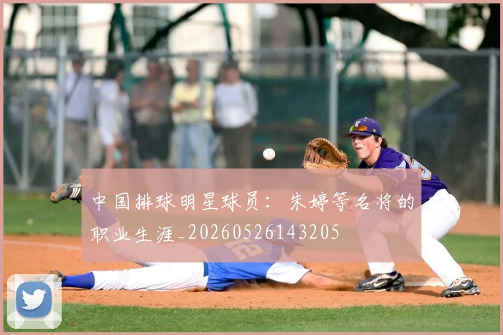 中国排球明星球员:朱婷等名将的职业生涯_20260526143205