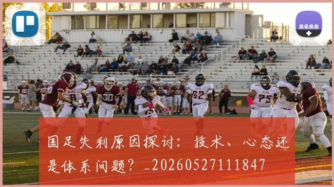 国足失利原因探讨:技术、心态还是体系问题?_20260527111847