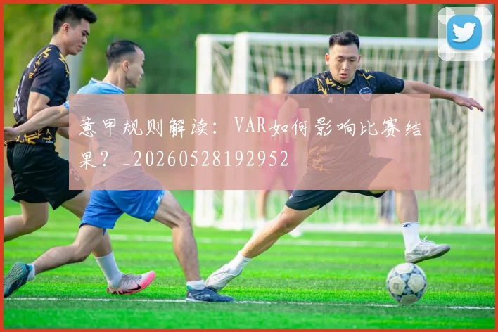 意甲规则解读:VAR如何影响比赛结果?_20260528192952