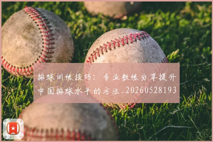 排球训练技巧:专业教练分享提升中国排球水平的方法_20260528193035