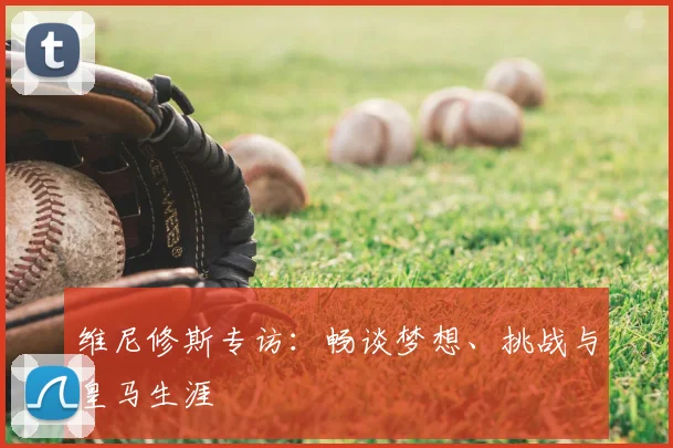维尼修斯专访：畅谈梦想、挑战与皇马生涯