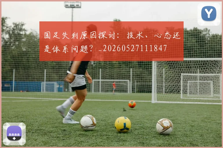国足失利原因探讨:技术、心态还是体系问题?_20260527111847