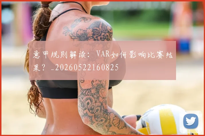 意甲规则解读：VAR如何影响比赛结果？_20260522160825