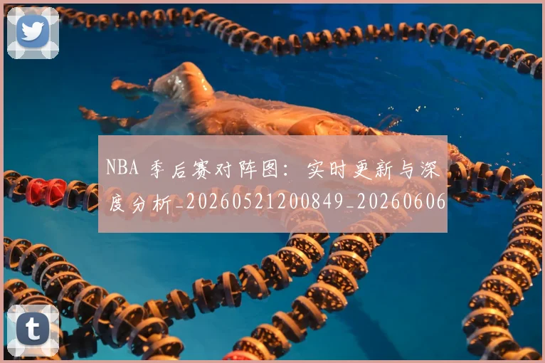 NBA 季后赛对阵图：实时更新与深度分析_20260521200849_20260606165632