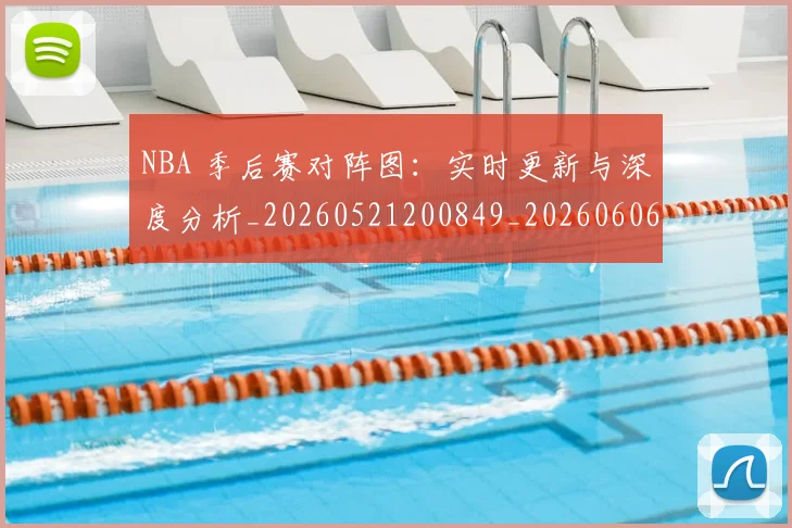NBA 季后赛对阵图：实时更新与深度分析_20260521200849_20260606165632