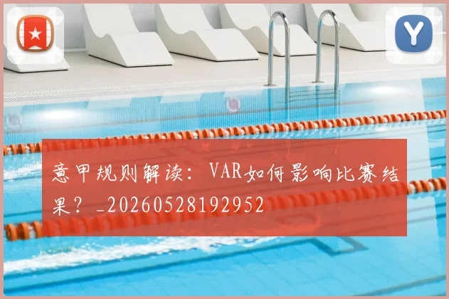 意甲规则解读：VAR如何影响比赛结果？_20260528192952